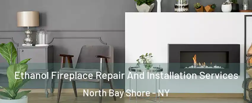  Ethanol Fireplace Repair And Installation Services North Bay Shore - NY
