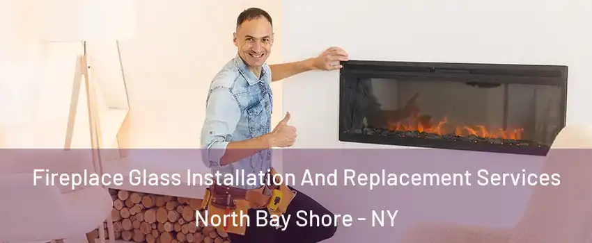 Fireplace Glass Installation And Replacement Services North Bay Shore - NY