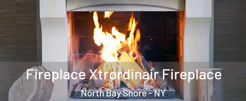  Fireplace Xtrordinair Fireplace North Bay Shore - NY