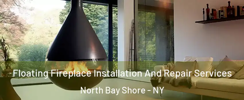  Floating Fireplace Installation And Repair Services North Bay Shore - NY