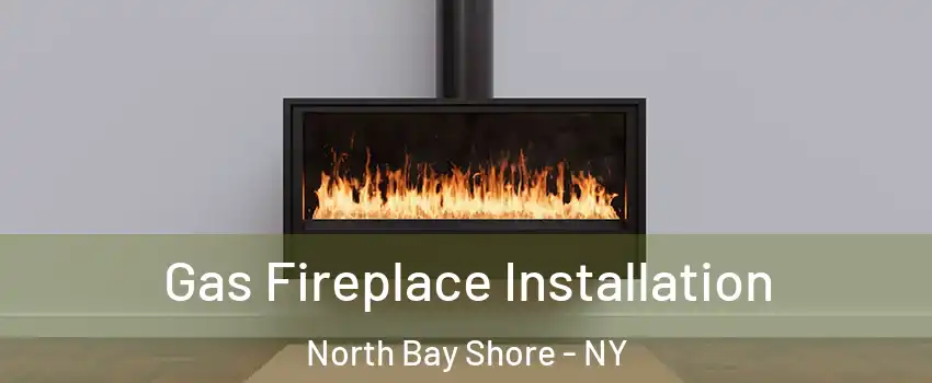  Gas Fireplace Installation North Bay Shore - NY