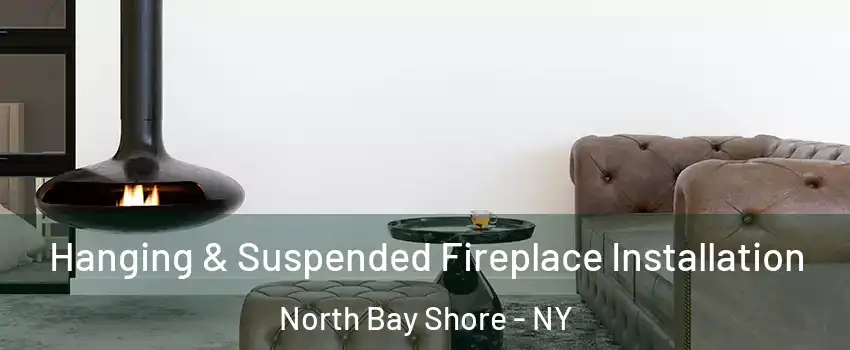  Hanging & Suspended Fireplace Installation North Bay Shore - NY