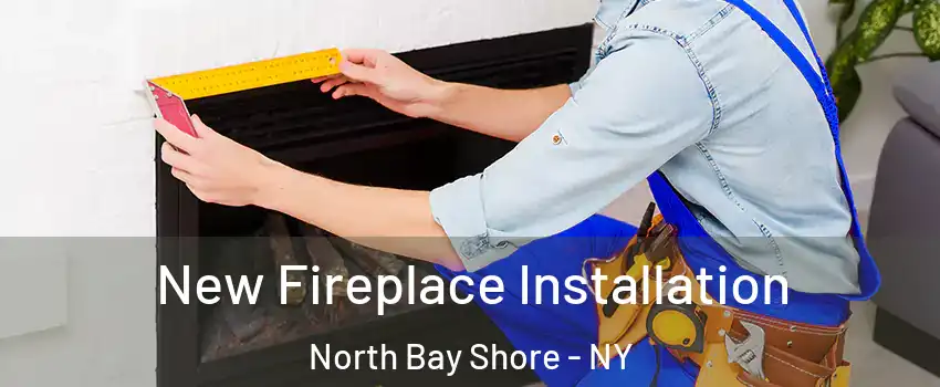 New Fireplace Installation North Bay Shore - NY