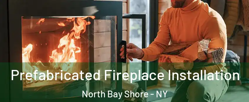  Prefabricated Fireplace Installation North Bay Shore - NY