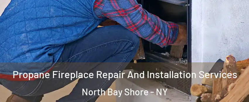  Propane Fireplace Repair And Installation Services North Bay Shore - NY