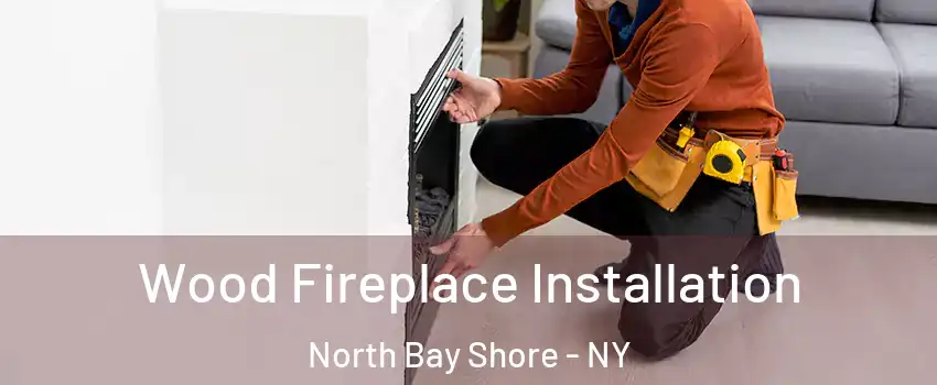  Wood Fireplace Installation North Bay Shore - NY