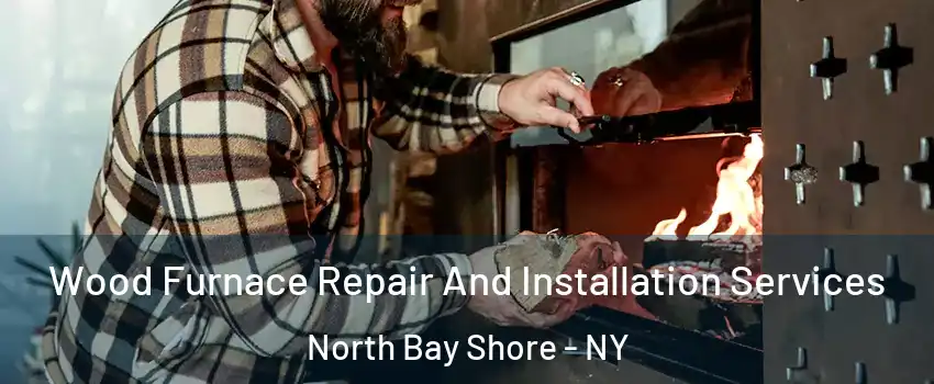  Wood Furnace Repair And Installation Services North Bay Shore - NY